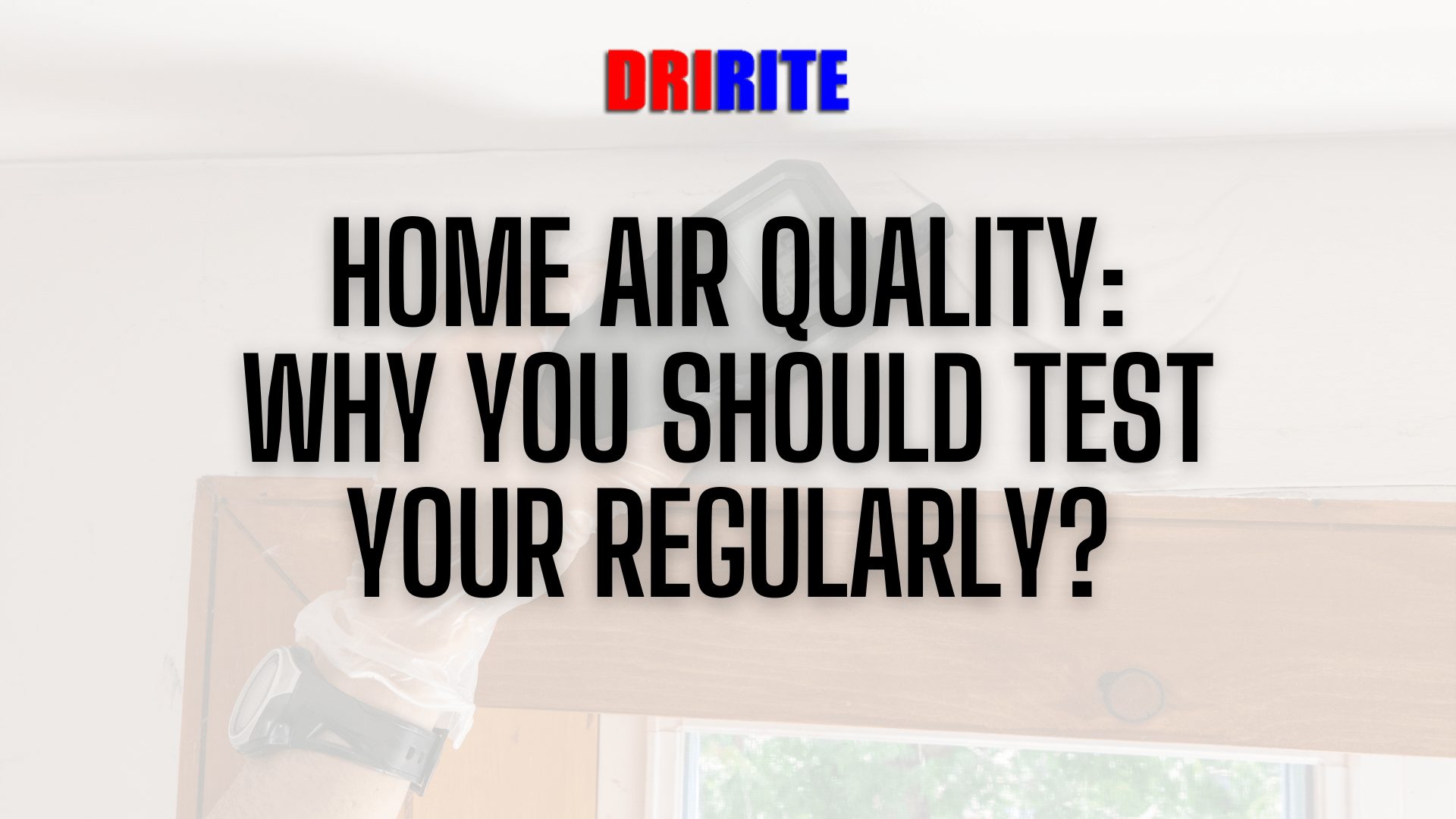 Home Air Quality - Why You Should Test Yours Regularly